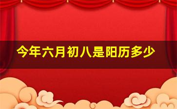 今年六月初八是阳历多少