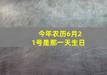 今年农历6月21号是那一天生日