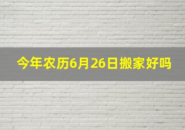 今年农历6月26日搬家好吗