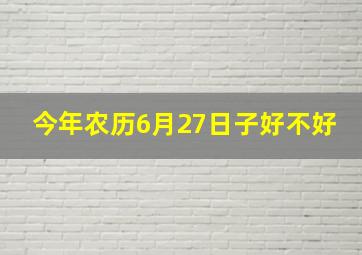 今年农历6月27日子好不好