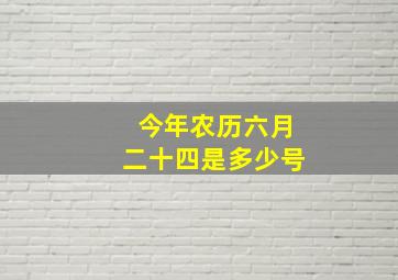 今年农历六月二十四是多少号