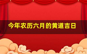 今年农历六月的黄道吉日