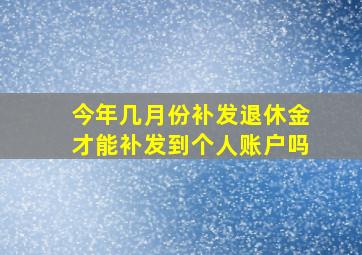 今年几月份补发退休金才能补发到个人账户吗