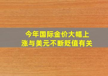 今年国际金价大幅上涨与美元不断贬值有关