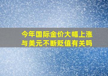 今年国际金价大幅上涨与美元不断贬值有关吗