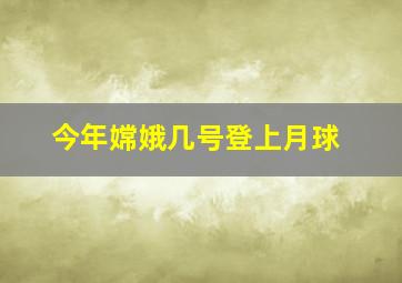 今年嫦娥几号登上月球