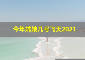 今年嫦娥几号飞天2021