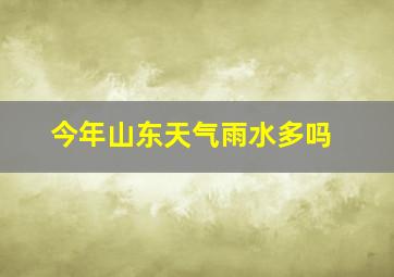 今年山东天气雨水多吗