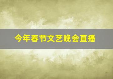 今年春节文艺晚会直播