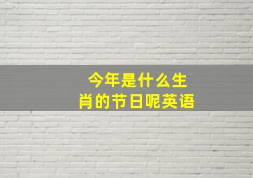 今年是什么生肖的节日呢英语