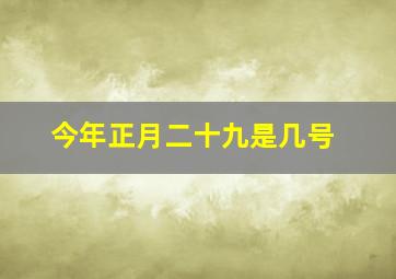 今年正月二十九是几号