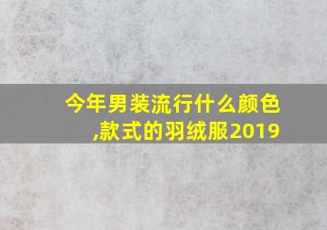 今年男装流行什么颜色,款式的羽绒服2019