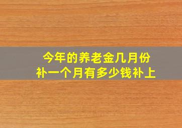 今年的养老金几月份补一个月有多少钱补上