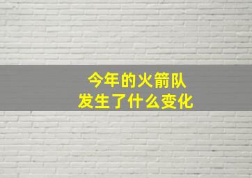 今年的火箭队发生了什么变化