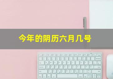 今年的阴历六月几号