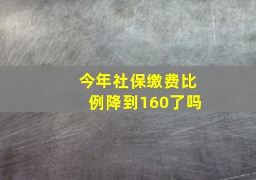 今年社保缴费比例降到160了吗