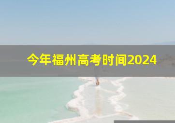 今年福州高考时间2024