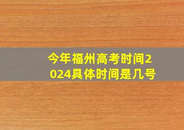 今年福州高考时间2024具体时间是几号