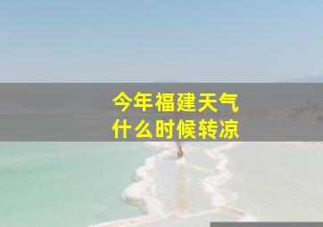 今年福建天气什么时候转凉