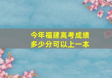 今年福建高考成绩多少分可以上一本