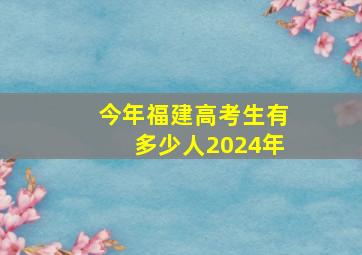 今年福建高考生有多少人2024年