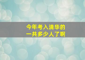 今年考入清华的一共多少人了啊