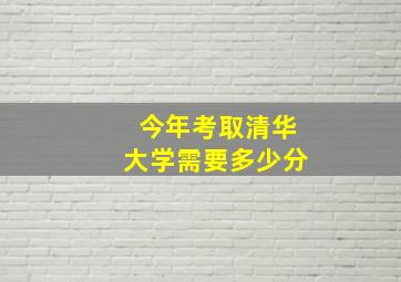 今年考取清华大学需要多少分