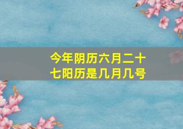 今年阴历六月二十七阳历是几月几号