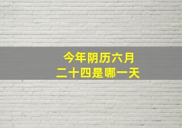 今年阴历六月二十四是哪一天