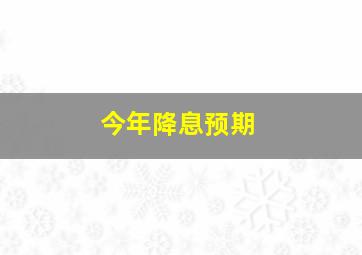 今年降息预期