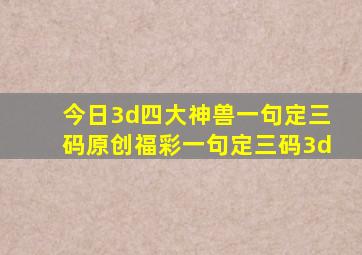 今日3d四大神兽一句定三码原创福彩一句定三码3d