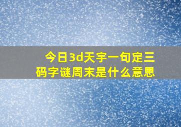 今日3d天宇一句定三码字谜周末是什么意思