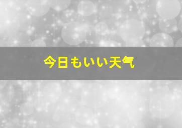 今日もいい天气