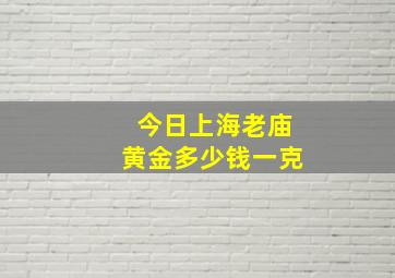 今日上海老庙黄金多少钱一克