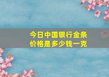 今日中国银行金条价格是多少钱一克