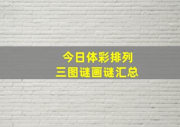 今日体彩排列三图谜画谜汇总