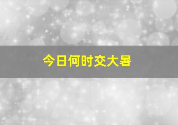 今日何时交大暑