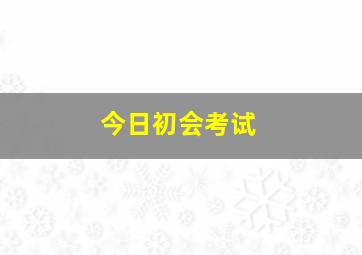 今日初会考试