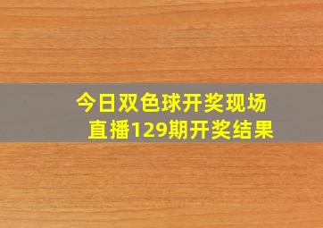 今日双色球开奖现场直播129期开奖结果