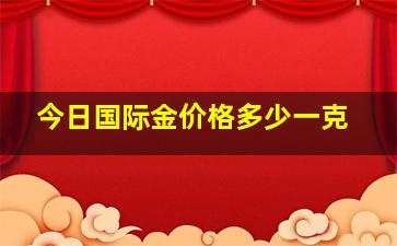 今日国际金价格多少一克