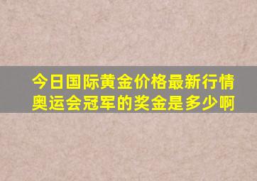 今日国际黄金价格最新行情奥运会冠军的奖金是多少啊