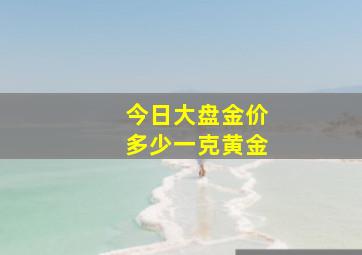 今日大盘金价多少一克黄金