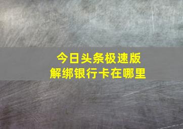 今日头条极速版解绑银行卡在哪里