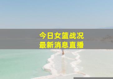 今日女篮战况最新消息直播