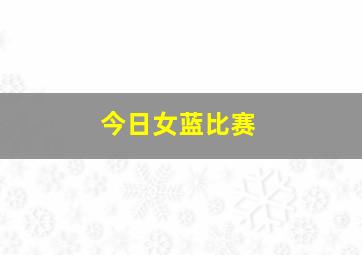 今日女蓝比赛