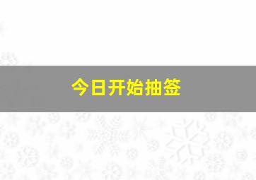 今日开始抽签