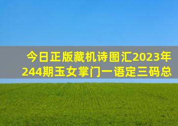 今日正版藏机诗图汇2023年244期玉女掌门一语定三码总