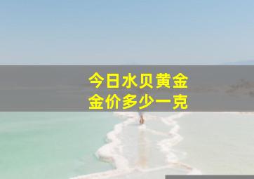 今日水贝黄金金价多少一克