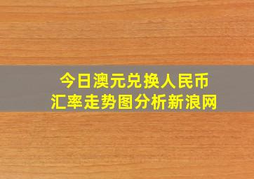 今日澳元兑换人民币汇率走势图分析新浪网