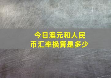 今日澳元和人民币汇率换算是多少